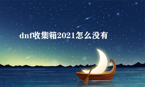 dnf收集箱2021怎么没有
