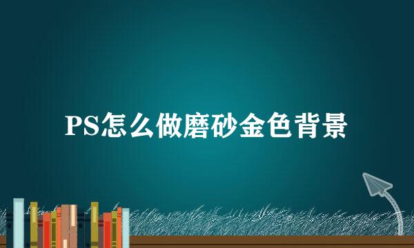 PS怎么做磨砂金色背景