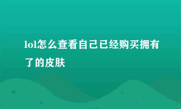 lol怎么查看自己已经购买拥有了的皮肤