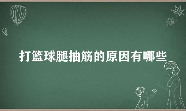 打篮球腿抽筋的原因有哪些