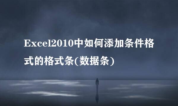 Excel2010中如何添加条件格式的格式条(数据条)