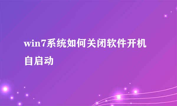 win7系统如何关闭软件开机自启动