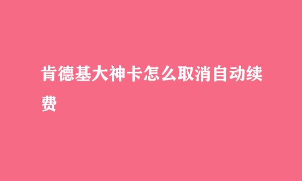肯德基大神卡怎么取消自动续费