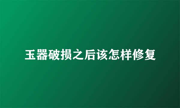 玉器破损之后该怎样修复