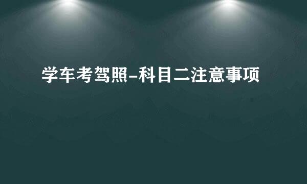学车考驾照-科目二注意事项