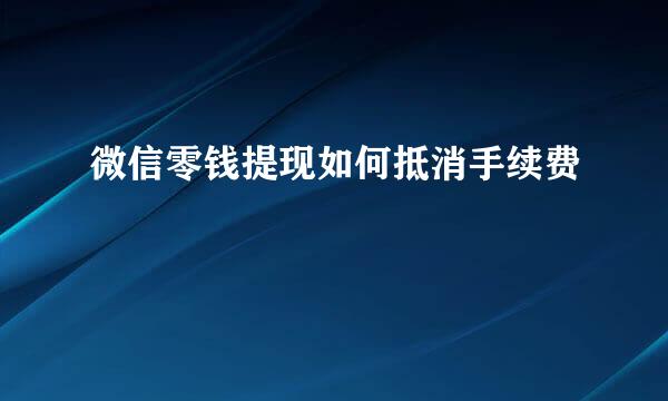 微信零钱提现如何抵消手续费