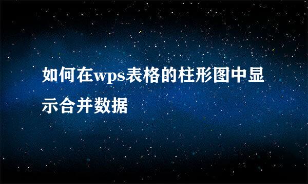 如何在wps表格的柱形图中显示合并数据