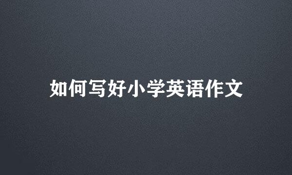 如何写好小学英语作文
