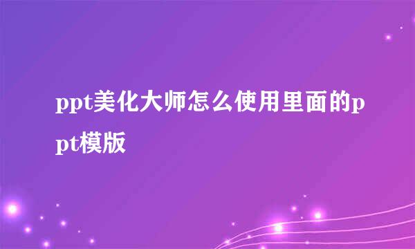 ppt美化大师怎么使用里面的ppt模版