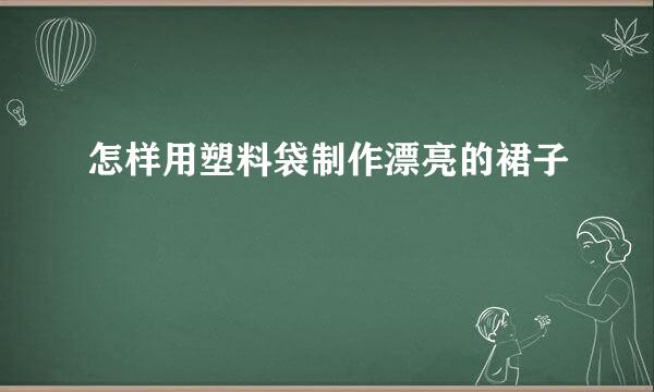 怎样用塑料袋制作漂亮的裙子