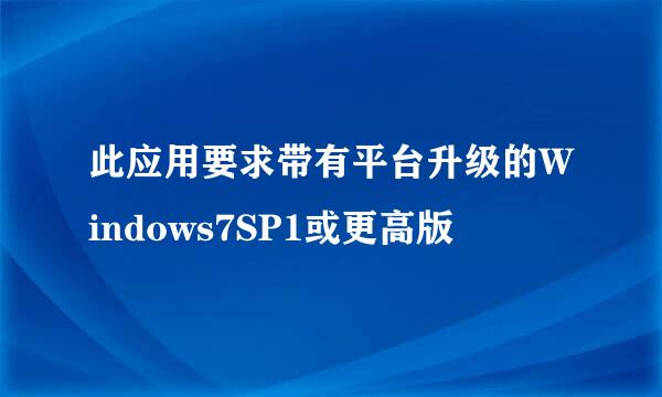 此应用要求带有平台升级的Windows7SP1或更高版