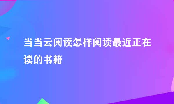 当当云阅读怎样阅读最近正在读的书籍