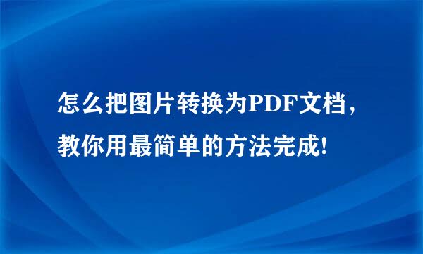 怎么把图片转换为PDF文档，教你用最简单的方法完成!