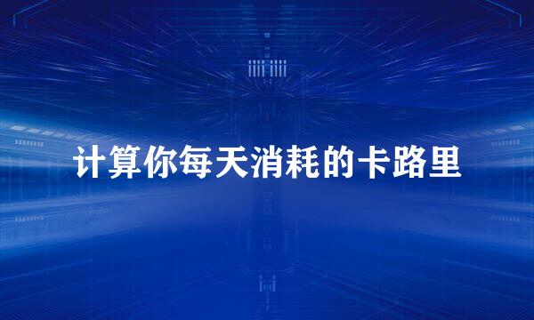 计算你每天消耗的卡路里