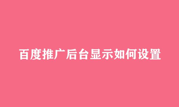 百度推广后台显示如何设置