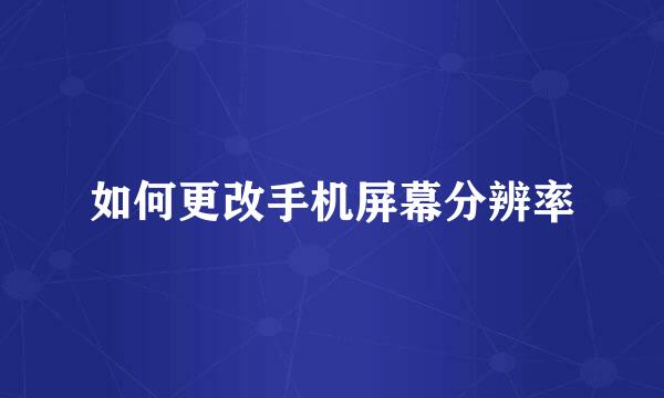 如何更改手机屏幕分辨率
