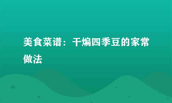 美食菜谱：干煸四季豆的家常做法