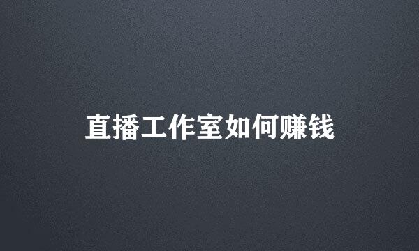 直播工作室如何赚钱