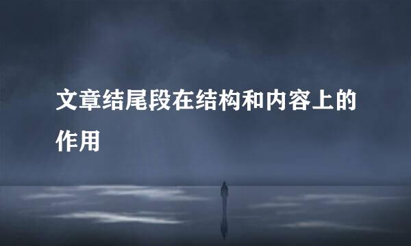 文章结尾段在结构和内容上的作用