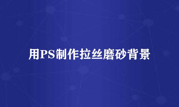 用PS制作拉丝磨砂背景