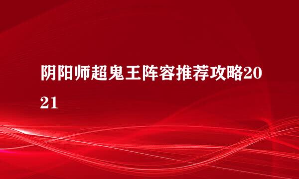 阴阳师超鬼王阵容推荐攻略2021