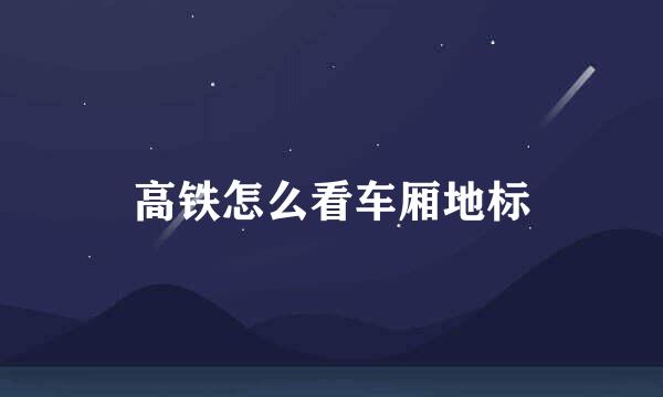 高铁怎么看车厢地标