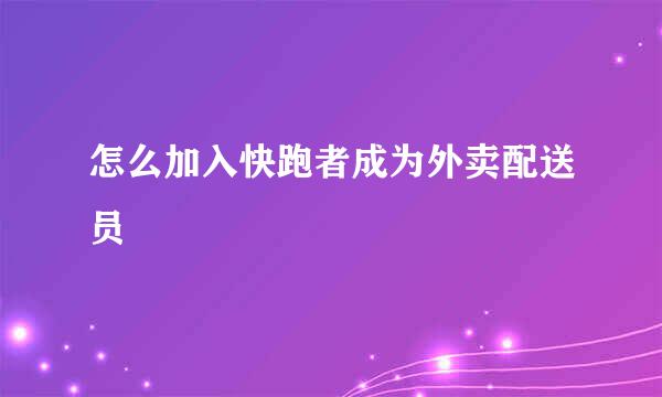 怎么加入快跑者成为外卖配送员