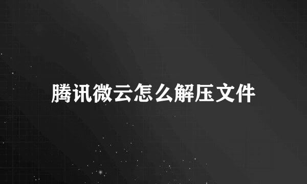 腾讯微云怎么解压文件
