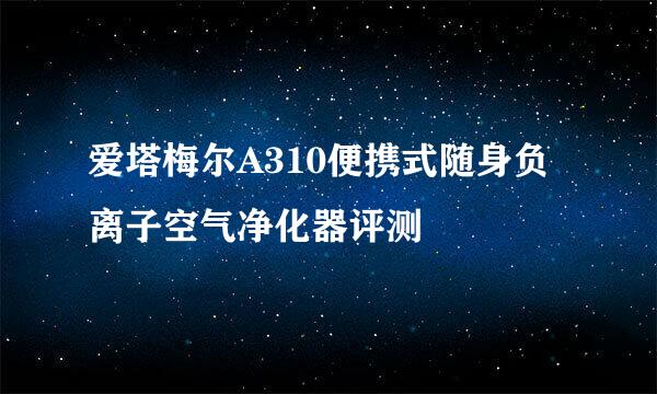 爱塔梅尔A310便携式随身负离子空气净化器评测