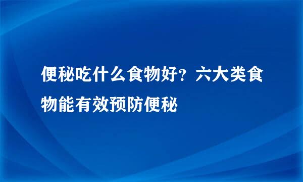 便秘吃什么食物好？六大类食物能有效预防便秘