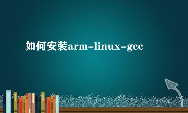 如何安装arm-linux-gcc