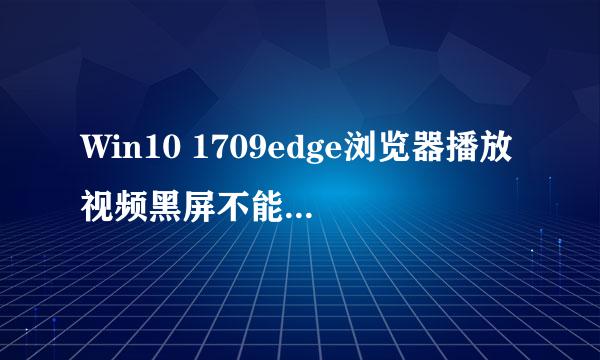 Win10 1709edge浏览器播放视频黑屏不能看怎么办