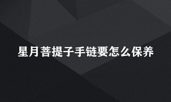 星月菩提子手链要怎么保养