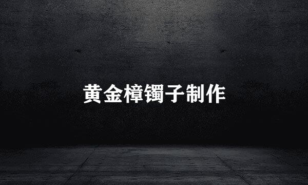 黄金樟镯子制作