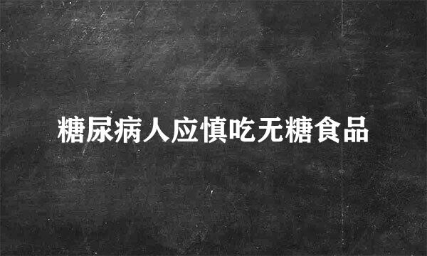 糖尿病人应慎吃无糖食品