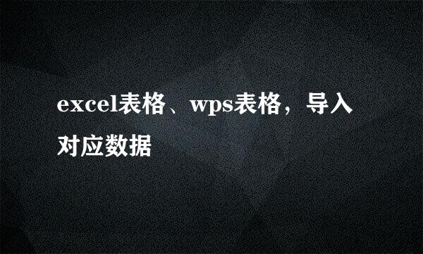 excel表格、wps表格，导入对应数据