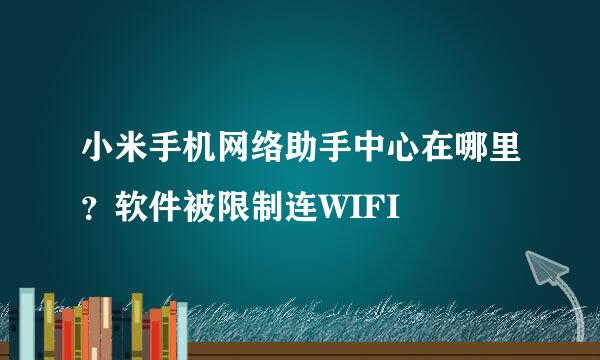 小米手机网络助手中心在哪里？软件被限制连WIFI