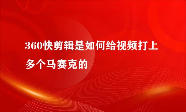360快剪辑是如何给视频打上多个马赛克的