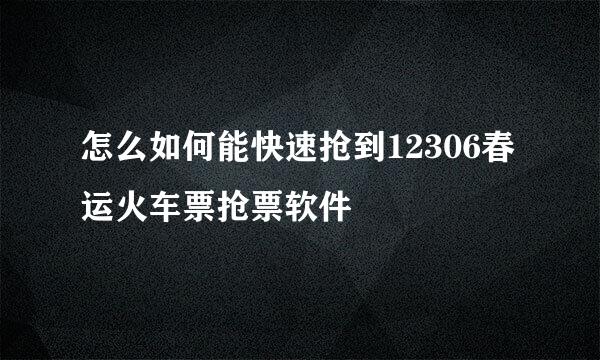 怎么如何能快速抢到12306春运火车票抢票软件