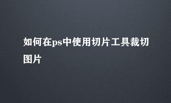 如何在ps中使用切片工具裁切图片