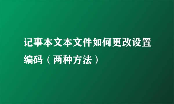 记事本文本文件如何更改设置编码（两种方法）