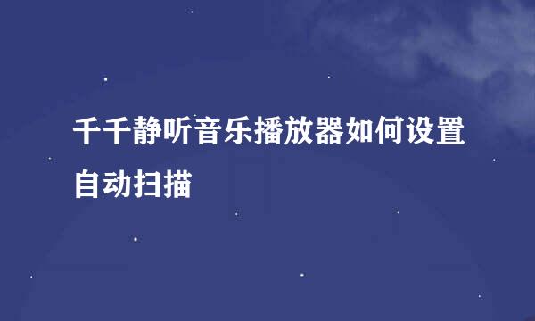 千千静听音乐播放器如何设置自动扫描