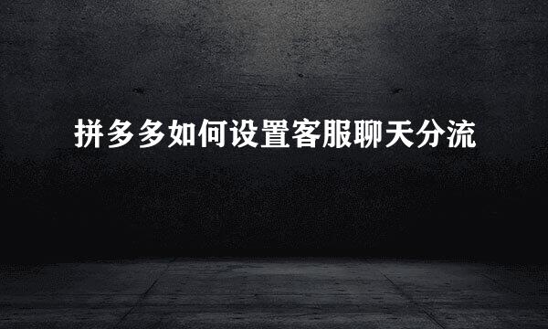 拼多多如何设置客服聊天分流