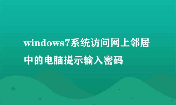 windows7系统访问网上邻居中的电脑提示输入密码