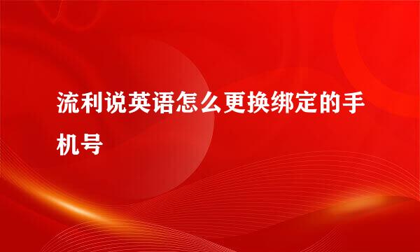流利说英语怎么更换绑定的手机号