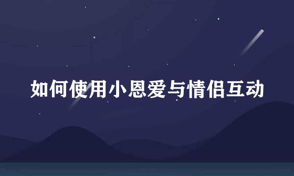 如何使用小恩爱与情侣互动