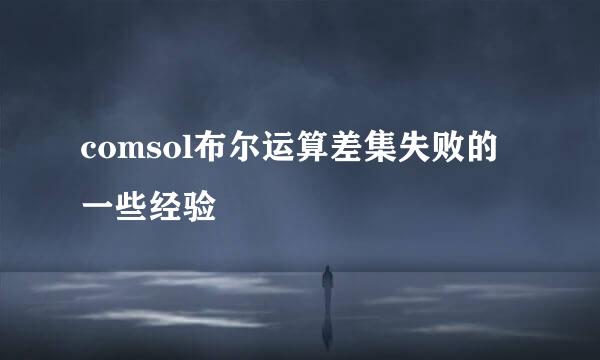 comsol布尔运算差集失败的一些经验