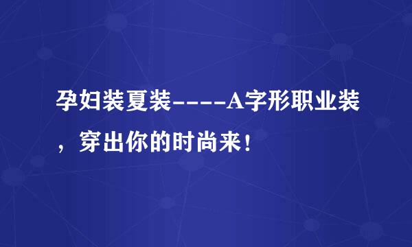 孕妇装夏装----A字形职业装，穿出你的时尚来！