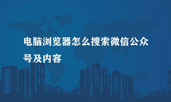 电脑浏览器怎么搜索微信公众号及内容