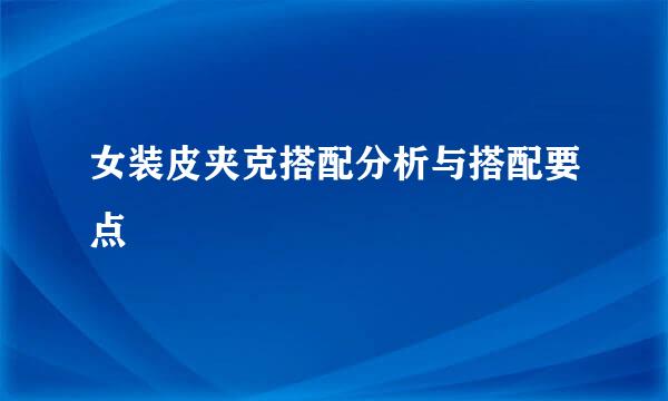 女装皮夹克搭配分析与搭配要点